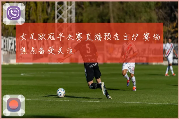 女足欧冠半决赛直播预告出炉 赛场焦点备受关注