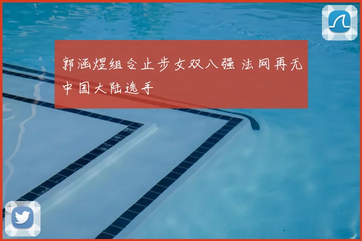 郭涵煜组合止步女双八强 法网再无中国大陆选手