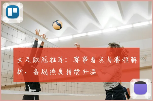女足欧冠推荐：赛事看点与赛程解析，备战热度持续升温