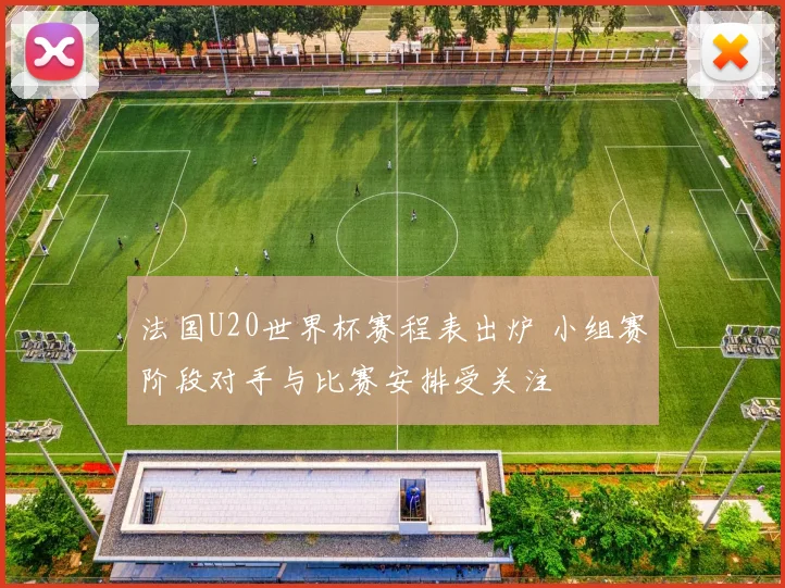法国U20世界杯赛程表出炉 小组赛阶段对手与比赛安排受关注