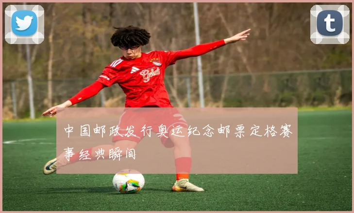 中国邮政发行奥运纪念邮票定格赛事经典瞬间