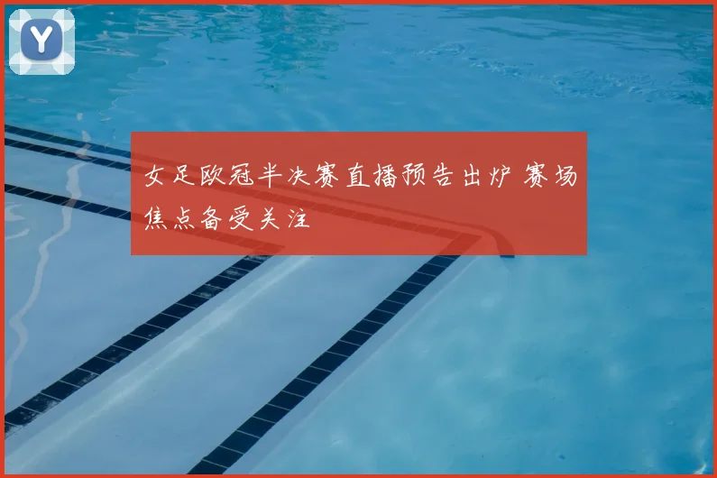 女足欧冠半决赛直播预告出炉 赛场焦点备受关注
