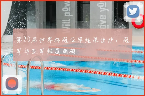 第20届世界杯冠亚军结果出炉，冠军与亚军归属明确