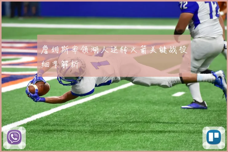 詹姆斯率领湖人逆转火箭关键战役细节解析