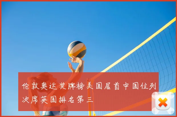 伦敦奥运奖牌榜美国居首中国位列次席英国排名第三