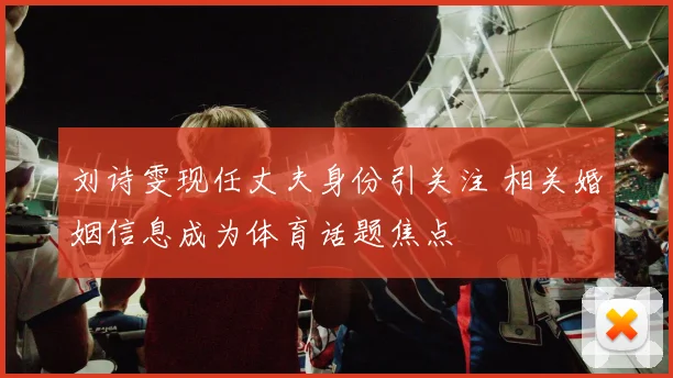刘诗雯现任丈夫身份引关注 相关婚姻信息成为体育话题焦点