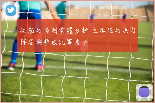 快船对马刺前瞻分析 主客场对决与阵容调整成比赛看点