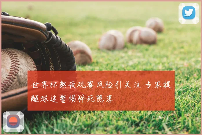 世界杯熬夜观赛风险引关注 专家提醒球迷警惕猝死隐患