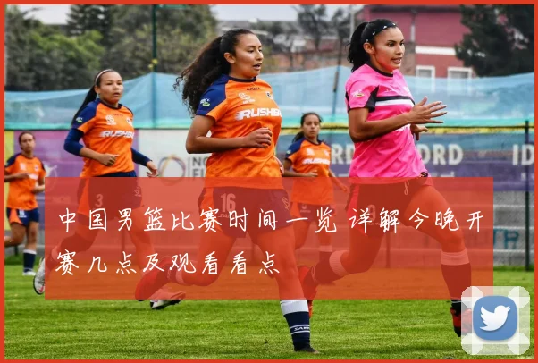 中国男篮比赛时间一览 详解今晚开赛几点及观看看点