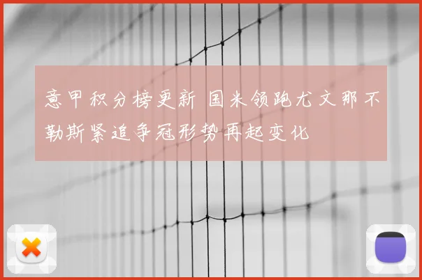 意甲积分榜更新 国米领跑尤文那不勒斯紧追争冠形势再起变化
