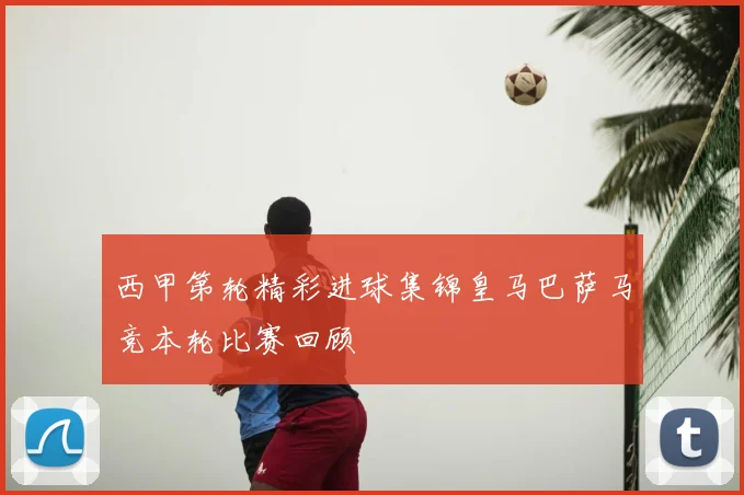 西甲第轮精彩进球集锦皇马巴萨马竞本轮比赛回顾