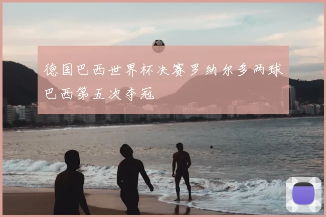 德国巴西世界杯决赛罗纳尔多两球巴西第五次夺冠