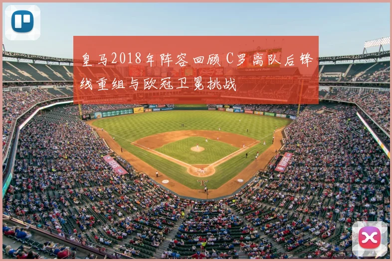 皇马2018年阵容回顾 C罗离队后锋线重组与欧冠卫冕挑战