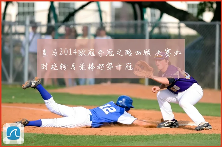 皇马2014欧冠夺冠之路回顾 决赛加时逆转马竞捧起第十冠