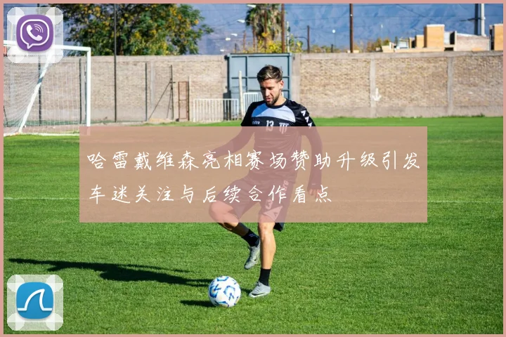 哈雷戴维森亮相赛场赞助升级引发车迷关注与后续合作看点