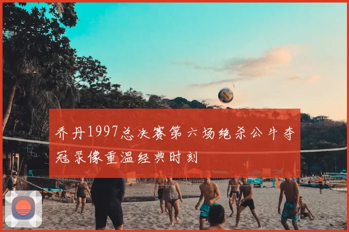 乔丹1997总决赛第六场绝杀公牛夺冠录像重温经典时刻