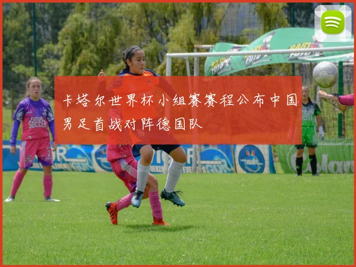 卡塔尔世界杯小组赛赛程公布中国男足首战对阵德国队