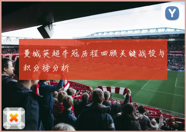 曼城英超夺冠历程回顾关键战役与积分榜分析