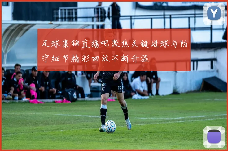 足球集锦直播吧聚焦关键进球与防守细节精彩回放不断升温