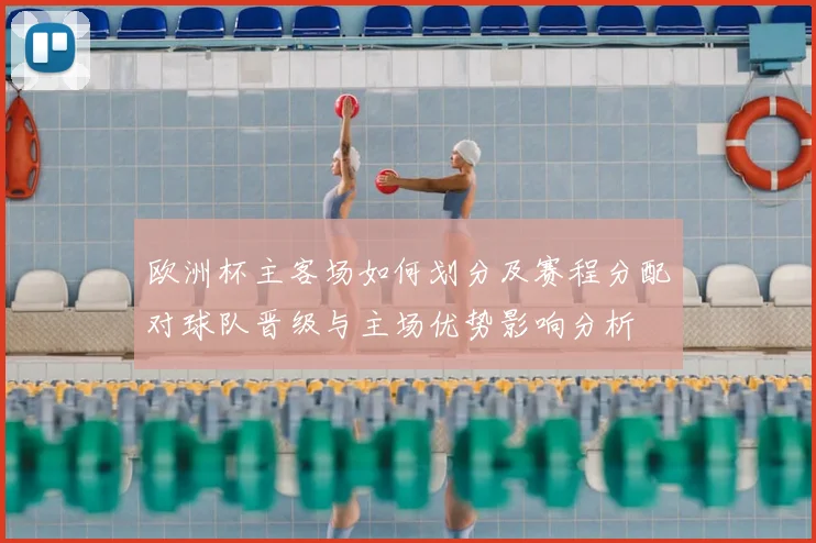 欧洲杯主客场如何划分及赛程分配对球队晋级与主场优势影响分析