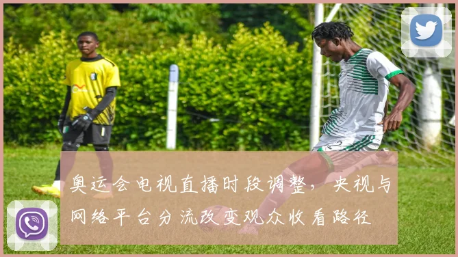 奥运会电视直播时段调整，央视与网络平台分流改变观众收看路径