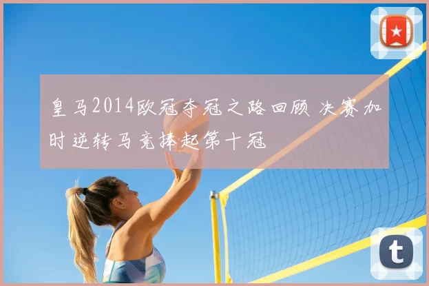 皇马2014欧冠夺冠之路回顾 决赛加时逆转马竞捧起第十冠