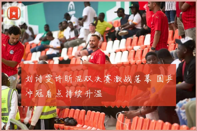 刘诗雯许昕混双决赛激战落幕 国乒冲冠看点持续升温