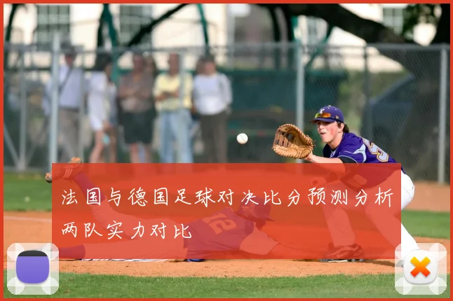 法国与德国足球对决比分预测分析两队实力对比