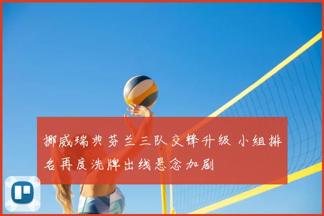 挪威瑞典芬兰三队交锋升级 小组排名再度洗牌出线悬念加剧