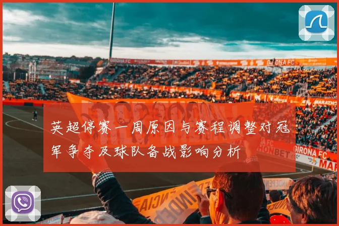 英超停赛一周原因与赛程调整对冠军争夺及球队备战影响分析