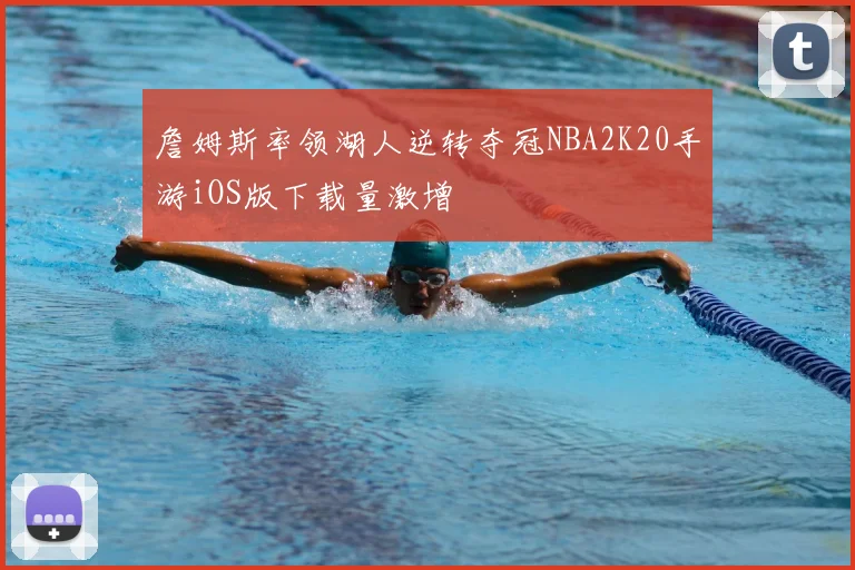 詹姆斯率领湖人逆转夺冠NBA2K20手游iOS版下载量激增