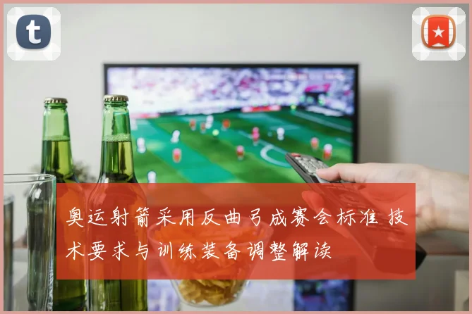 奥运射箭采用反曲弓成赛会标准 技术要求与训练装备调整解读