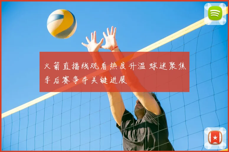 火箭直播线观看热度升温 球迷聚焦季后赛争夺关键进展
