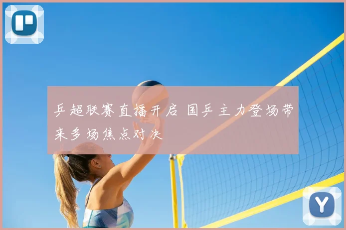 乒超联赛直播开启 国乒主力登场带来多场焦点对决
