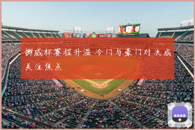 挪威杯赛程升温 冷门与豪门对决成关注焦点