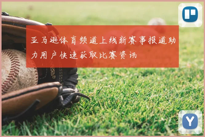 亚马逊体育频道上线新赛事报道助力用户快速获取比赛资讯