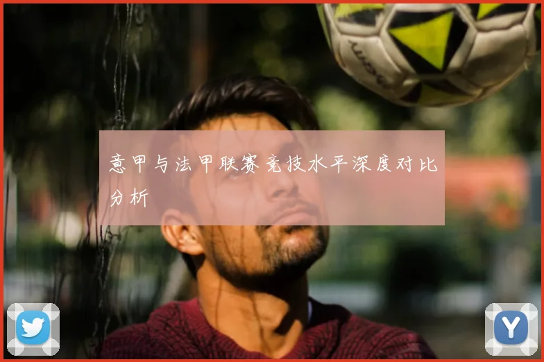 意甲与法甲联赛竞技水平深度对比分析