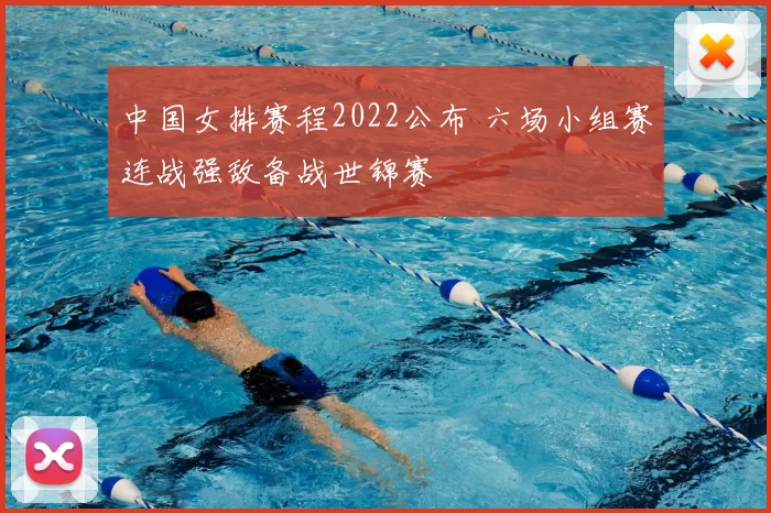 中国女排赛程2022公布 六场小组赛连战强敌备战世锦赛