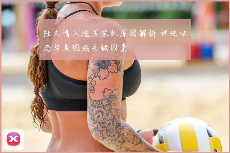 陆文博入选国家队原因解析 训练状态与表现成关键因素
