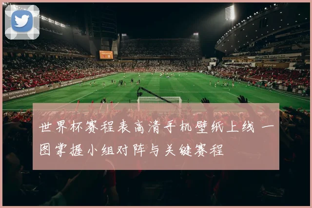 世界杯赛程表高清手机壁纸上线 一图掌握小组对阵与关键赛程