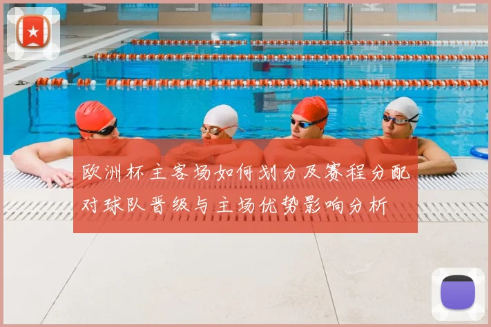 欧洲杯主客场如何划分及赛程分配对球队晋级与主场优势影响分析